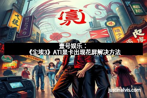 壹号娱乐：《尘埃3》ATI显卡出现花屏解决方法